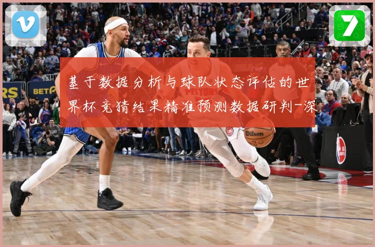 基于数据分析与球队状态评估的世界杯竞猜结果精准预测数据研判-深度解析