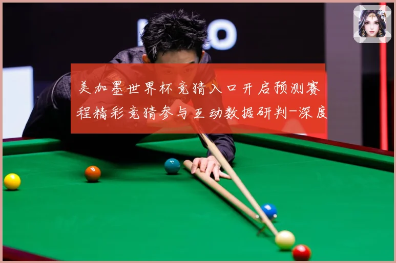 美加墨世界杯竞猜入口开启预测赛程精彩竞猜参与互动数据研判-深度解析