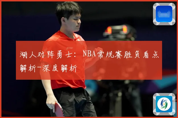 湖人对阵勇士：NBA常规赛胜负看点解析-深度解析