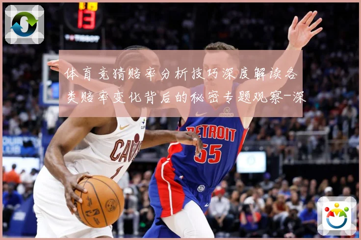 体育竞猜赔率分析技巧深度解读各类赔率变化背后的秘密专题观察-深度解析