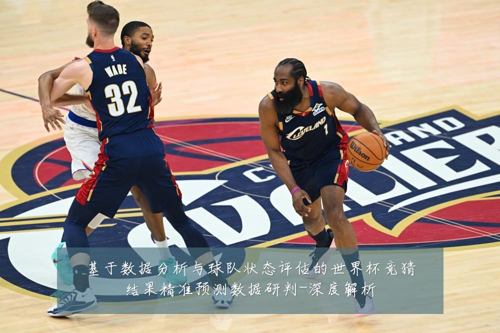 基于数据分析与球队状态评估的世界杯竞猜结果精准预测数据研判-深度解析