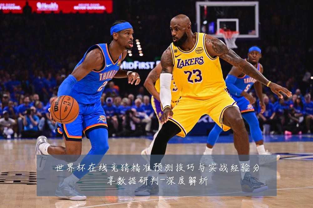 世界杯在线竞猜精准预测技巧与实战经验分享数据研判-深度解析
