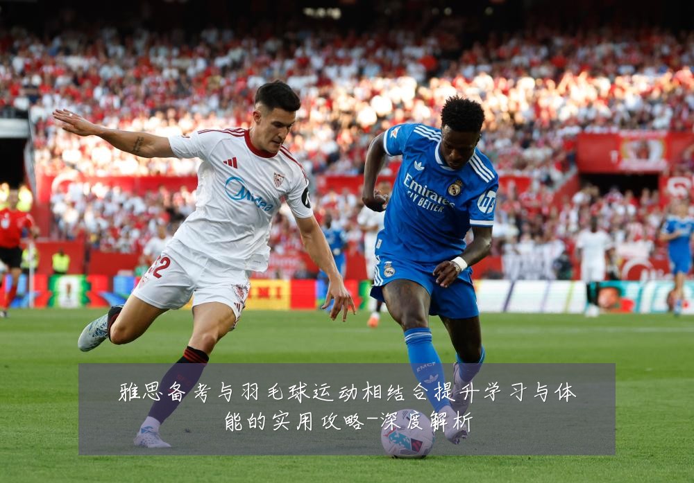 雅思备考与羽毛球运动相结合提升学习与体能的实用攻略-深度解析